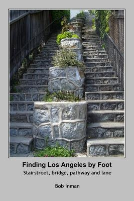 Finding Los Angeles By Foot: Stairstreet, bridge, pathway and lane Paperback Robert Inman