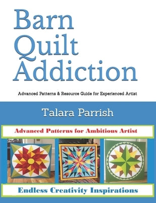 Barn Quilt Addiction: Advanced Patterns & Resource Guide for Experienced Artist Paperback Independently Published