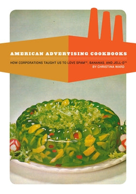 American Advertising Cookbooks: How Corporations Taught Us to Love Bananas, Spam, and Jell-O Paperback Process