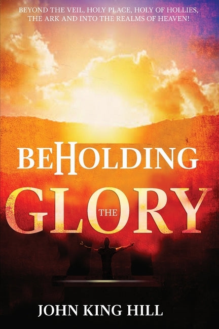 Beholding the Glory: Beyond the Veil, Holy Place, Holy of Hollies, the Ark and Into the Realms of Heaven! Paperback World Harvesters