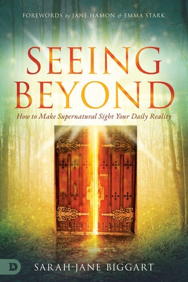 Seeing Beyond: How to Make Supernatural Sight Your Daily Reality Destiny Image Incorporated