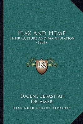 Flax And Hemp: Their Culture And Manipulation (1854) Paperback Kessinger Publishing