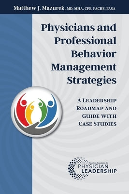 Physicians and Professional Behavior Management Strategies: A Leadership Roadmap and Guide with Case Studies Paperback American Association for Physician Leadership