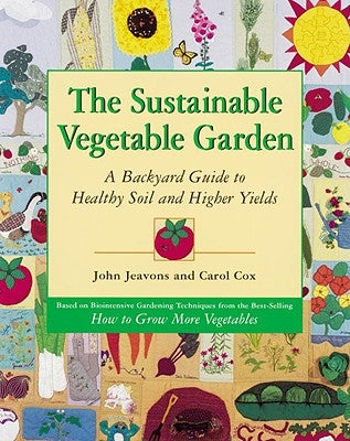 The Sustainable Vegetable Garden: A Backyard Guide to Healthy Soil and Higher Yields Ten Speed Press