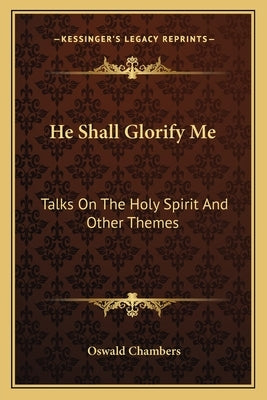 He Shall Glorify Me: Talks on the Holy Spirit and Other Themes Paperback Kessinger Publishing