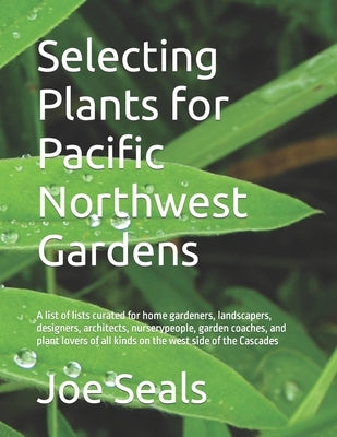 Selecting Plants for Pacific Northwest Gardens: A list of lists curated for home gardeners, landscapers, designers, architects, nurserypeople, garden Paperback Independently Published