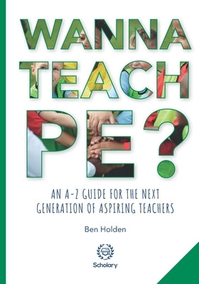 Wanna Teach PE?: An A-Z guide for the next generation of aspiring teachers Paperback Scholary