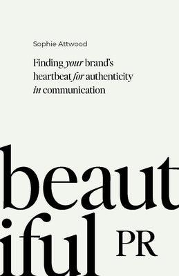 Beautiful PR: Finding Your Brand's Heartbeat for Authenticity in Communication Paperback Practical Inspiration Publishing