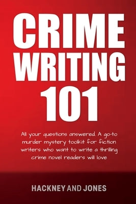 Crime Writing 101: All Your Questions Answered. A Go-To Murder Mystery Toolkit For Fiction Writers Who Want To Write A Thrilling Crime No Paperback Hackney and Jones