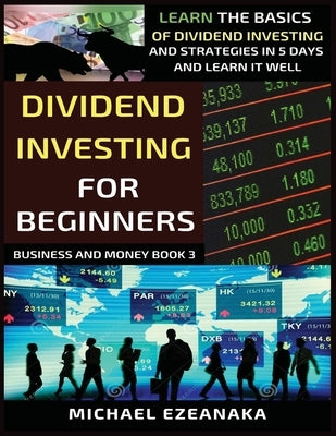 Dividend Investing For Beginners: Learn The Basics Of Dividend Investing And Strategies In 5 Days And Learn It Well by Ezeanaka, Michael