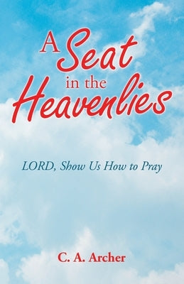 A Seat in the Heavenlies: Lord, Show Us How to Pray WestBow Press