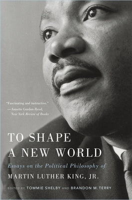 To Shape a New World: Essays on the Political Philosophy of Martin Luther King, Jr. Belknap Press