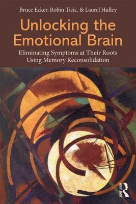 Unlocking the Emotional Brain: Eliminating Symptoms at Their Roots Using Memory Reconsolidation Paperback Routledge