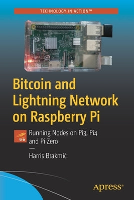 Bitcoin and Lightning Network on Raspberry Pi: Running Nodes on Pi3, Pi4 and Pi Zero Paperback Apress