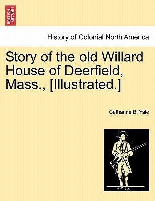 Illustrated paperback of the Story of the Old Willard House of Deerfield, Mass., by British Library Historical Print Editions.