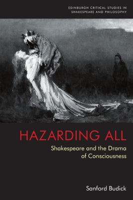 Hazarding All: Shakespeare and the Drama of Consciousness Paperback Edinburgh University Press
