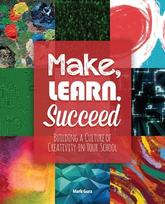 Make, Learn, Succeed: Building a Culture of Creativity in Your School Paperback International Society for Technology in Educa