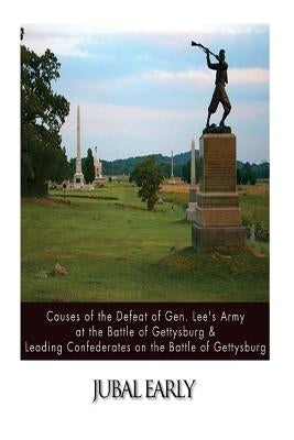 Causes of the Defeat of Gen. Lee's Army at the Battle of Gettysburg & Leading Confederates on the Battle of Gettysburg Paperback Createspace Independent Publishing Platform