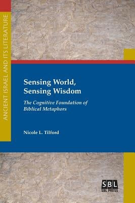 Sensing World, Sensing Wisdom: The Cognitive Foundation of Biblical Metaphors Paperback SBL Press