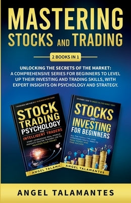Mastering Stocks and Trading: Unlocking the Secrets of the Market: A Comprehensive Series for Beginners to Level Up their Investing and Trading Skil Paperback Angel Talamantes