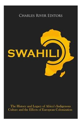Swahili: The History and Legacy of Africa's Indigenous Culture and the Effects of European Colonization Paperback Createspace Independent Publishing Platform