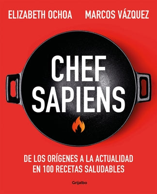 Chef Sapiens: de Los Orígenes a la Actualidad En 100 Recetas Saludables / Chef S Apiens: From the Origins of Cuisine to the Present by Vázquez, Marcos