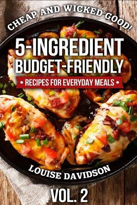 Cheap and Wicked Good! Vol. 2: 5-Ingredient Budget-Friendly Recipes for Everyday Meals Paperback Independently Published