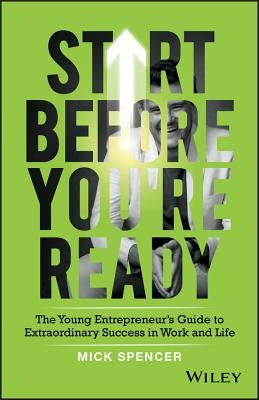 Start Before You're Ready: The Young Entrepreneur's Guide to Extraordinary Success in Work and Life Paperback Wiley