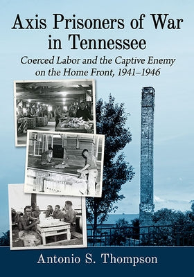 Axis Prisoners of War in Tennessee: Coerced Labor and the Captive Enemy on the Home Front, 1941-1946 Paperback McFarland & Company