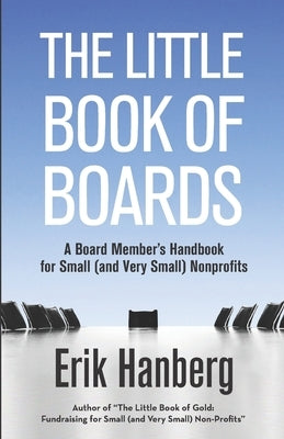 The Little Book of Boards: A Board Member's Handbook for Small (and Very Small) Nonprofits Createspace Independent Publishing Platform