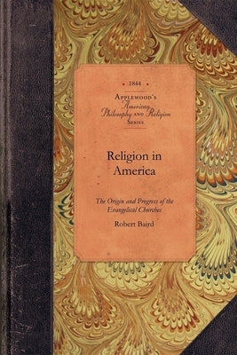 Religion in America: Or, an Account of the Origin, Progress, Relation to the State, and Present Condition of the Evangelical Churches in th Paperback Applewood Books