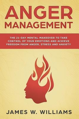 Anger Management: The 21-Day Mental Makeover to Take Control of Your Emotions and Achieve Freedom from Anger, Stress, and Anxiety Paperback Independently Published