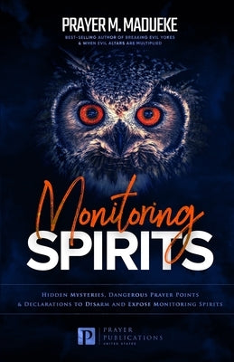 Monitoring Spirits: Hidden Mysteries, Dangerous Prayer Points and Declarations to Disarm and Expose Monitoring Spirits Paperback Independently Published