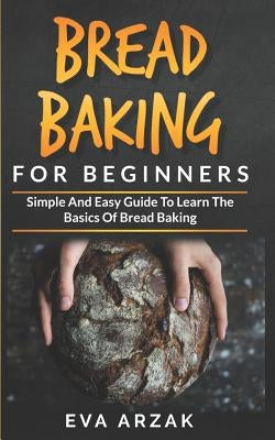 Bread Baking for Beginners: Simple and Easy Guide to Learn the Basics of Bread Baking Paperback Independently Published