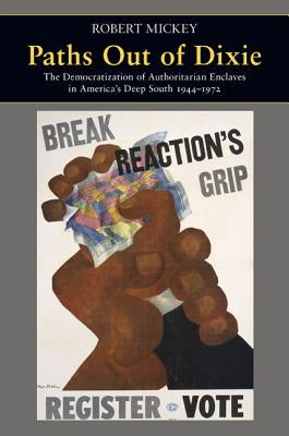 Paths Out of Dixie: The Democratization of Authoritarian Enclaves in America's Deep South, 1944-1972 Paperback Princeton University Press