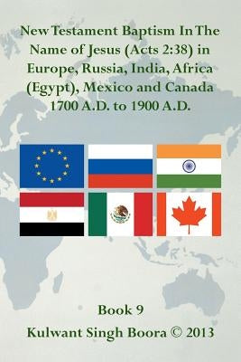 New Testament Baptism in the Name of Jesus (Acts 2: 38) in Europe, Russia, India, Africa (Egypt), Mexico and Canada 1700 A.D. to 1900 A.D.: Book 9 Paperback Xlibris