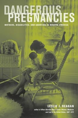Dangerous Pregnancies: Mothers, Disabilities, and Abortion in Modern America Paperback University of California Press