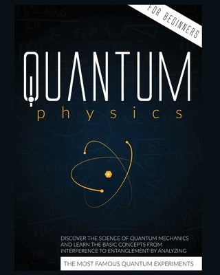 Quantum Physics for Beginners: Discover the Science of Quantum Mechanics and Learn the Basic Concepts from Interference to Entanglement by Analyzing Paperback Cyril Harris