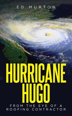 Hurricane Hugo: From the eye of a roofing contractor Palmetto Publishing