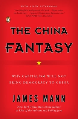 The China Fantasy: Why Capitalism Will Not Bring Democracy to China by Mann, James