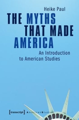 The Myths That Made America: An Introduction to American Studies Paperback Transcript Publishing