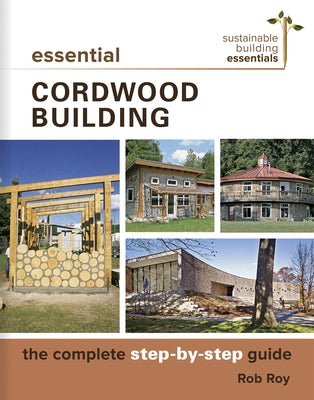 Essential Cordwood Building: The Complete Step-By-Step Guide Paperback New Society Publishers