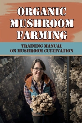 Organic Mushroom Farming: Training Manual On Mushroom Cultivation: Cropping In Mushroom Cultivation Paperback Independently Published