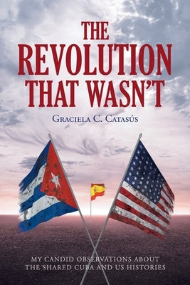 The Revolution that Wasn't: My Candid Observations about the Shared Cuba and US Histories Paperback Fulton Books