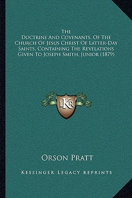 The Doctrine And Covenants, Of The Church Of Jesus Christ Of Latter-Day Saints, Containing The Revelations Given To Joseph Smith, Junior (1879) by Pratt, Orson