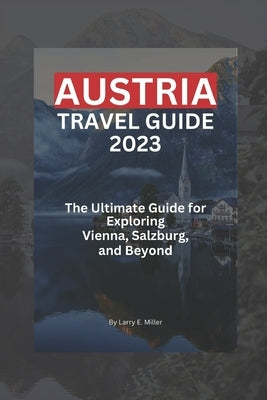 Austria Travel Guide 2023: The Ultimate Guide for Exploring Vienna, Salzburg, and Beyond Paperback Independently Published