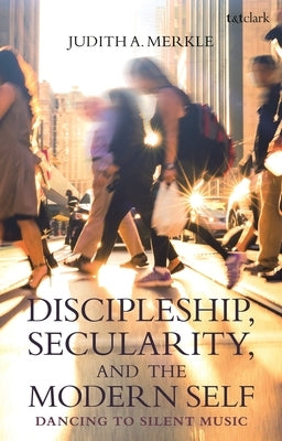 Discipleship, Secularity, and the Modern Self: Dancing to Silent Music Paperback Bloomsbury Publishing PLC