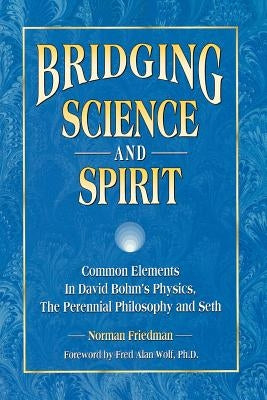 Bridging Science and Spirit: Common Elements in David Bohm's Physics, the Perennial Philosophy and Seth Paperback Woodbridge Group