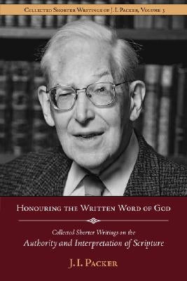 Honouring the Written Word of God: Collected Shorter Writings of J.I. Packer on the Authority and Interpretation of Scripture Paperback Regent College Publishing