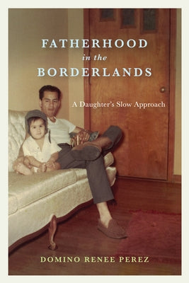 Fatherhood in the Borderlands: A Daughter's Slow Approach Paperback University of Texas Press